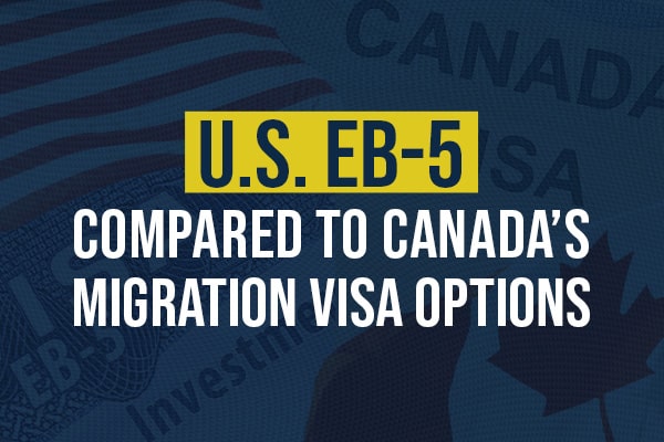 U.S. EB-5 Compared to Canada’s Migration Visa Options