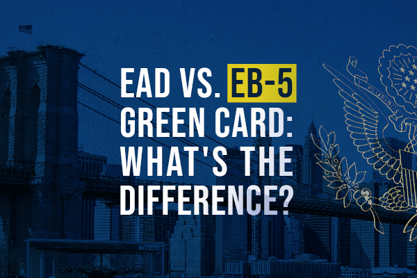 EAD vs. EB5 Green Card: What’s the Difference?