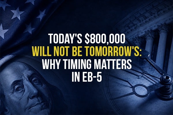 Today’s $800,000 Will Not Be Tomorrow’s: Why Timing Matters in EB-5
