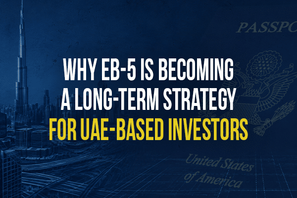 Why EB-5 Is Becoming a Long-Term Strategy for UAE-Based Investors